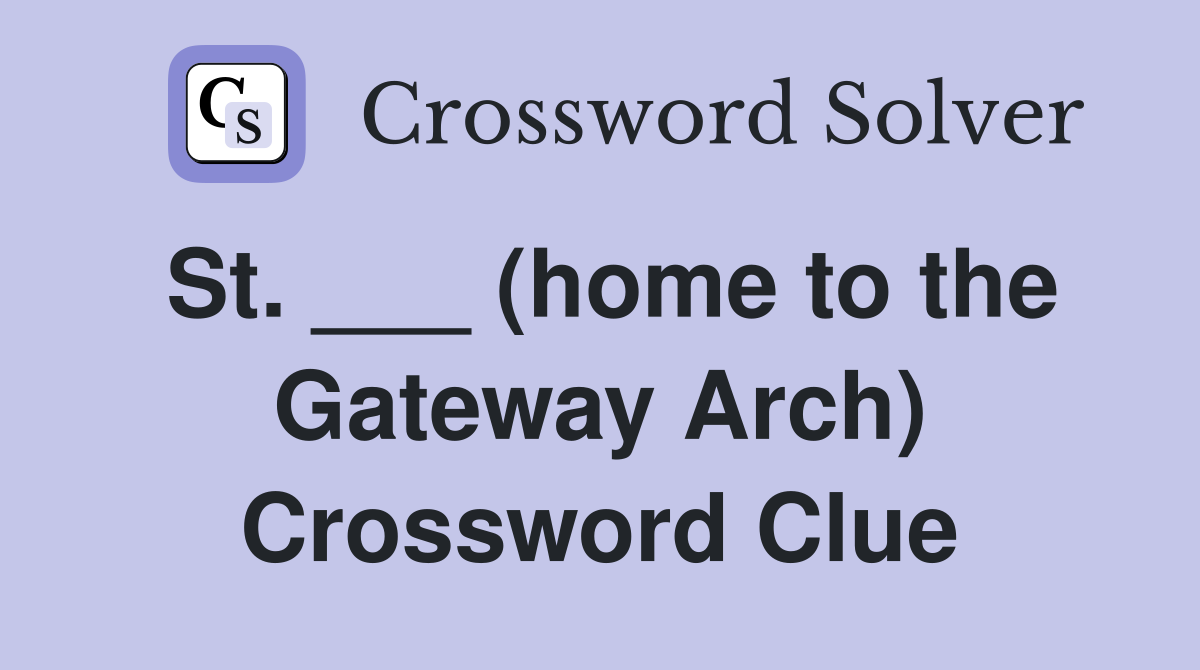 St. ___ (home to the Gateway Arch) Crossword Clue
