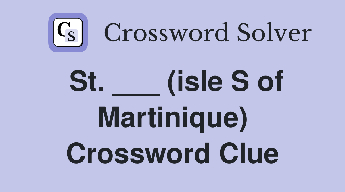 St. ___ (isle S of Martinique) Crossword Clue