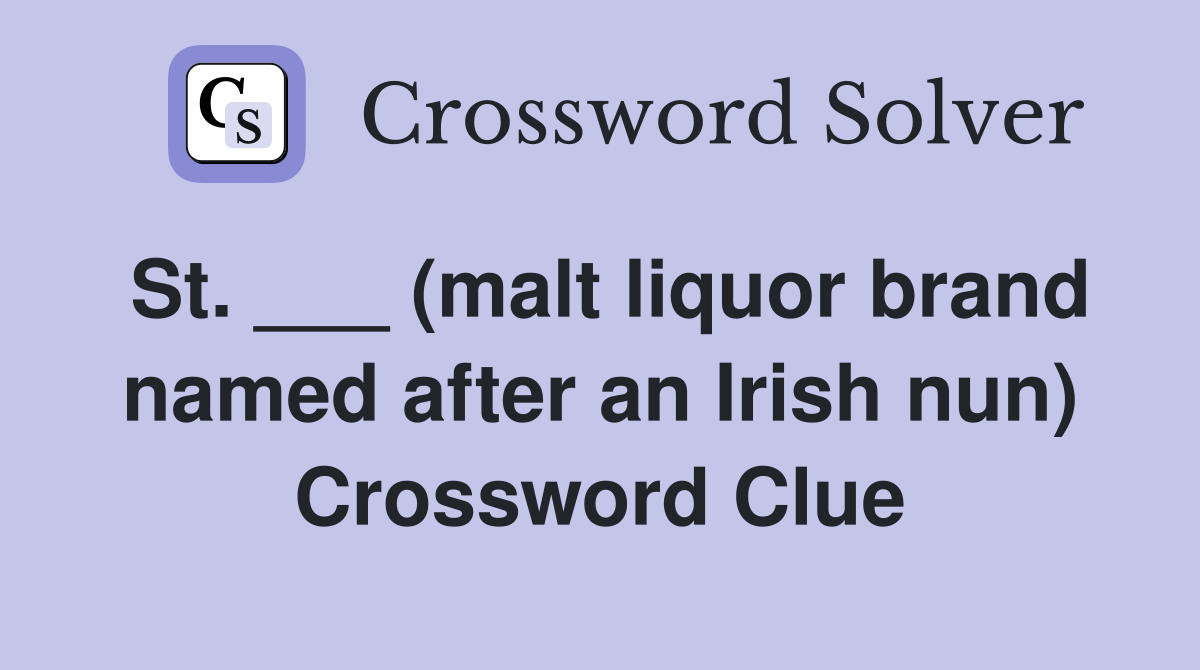 St. ___ (malt liquor brand named after an Irish nun) Crossword Clue