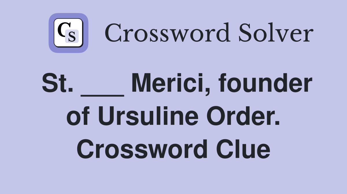 St. ___ Merici, founder of Ursuline Order. Crossword Clue