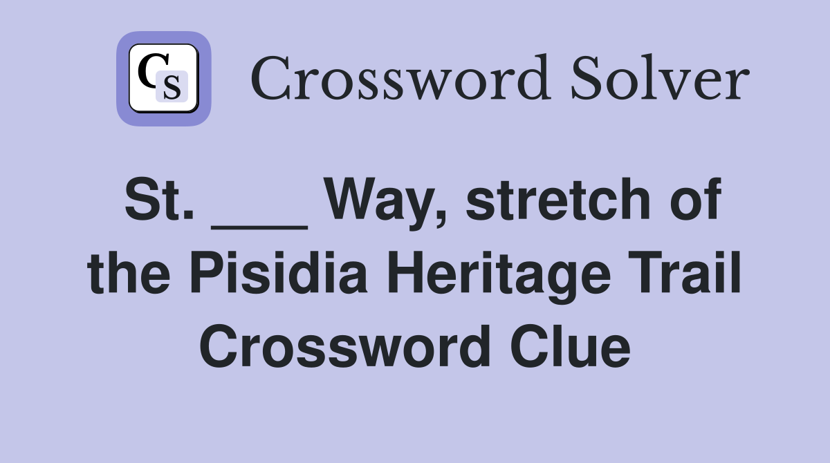 St. ___ Way, stretch of the Pisidia Heritage Trail Crossword Clue