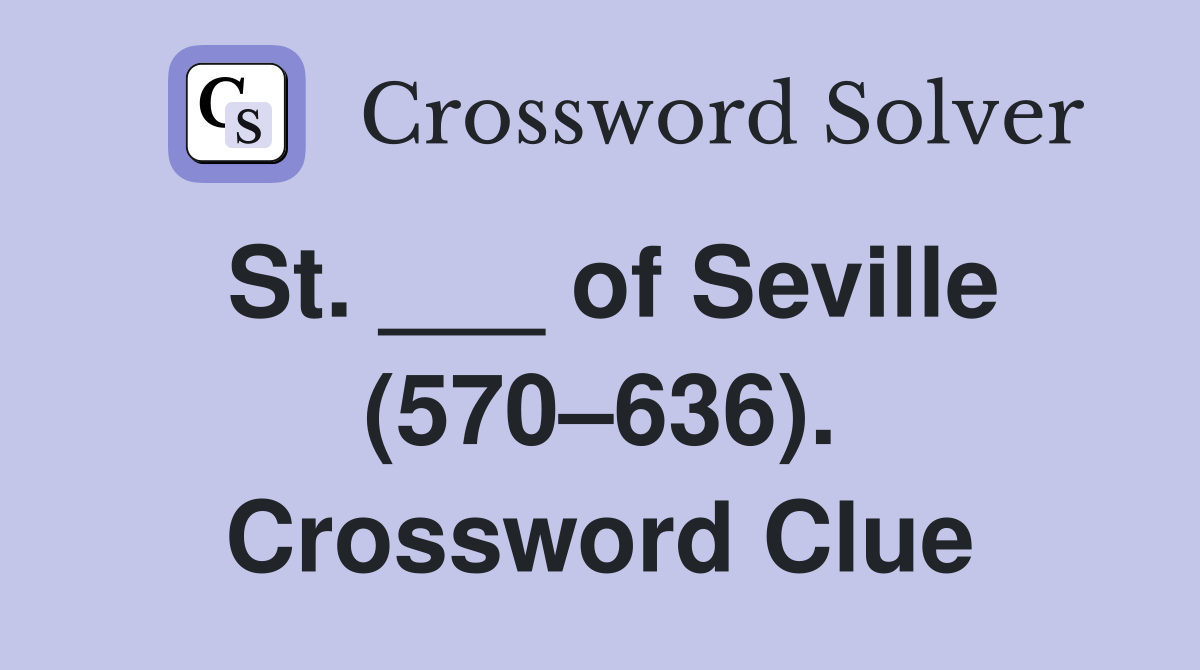 St. ___ of Seville (570–636). Crossword Clue