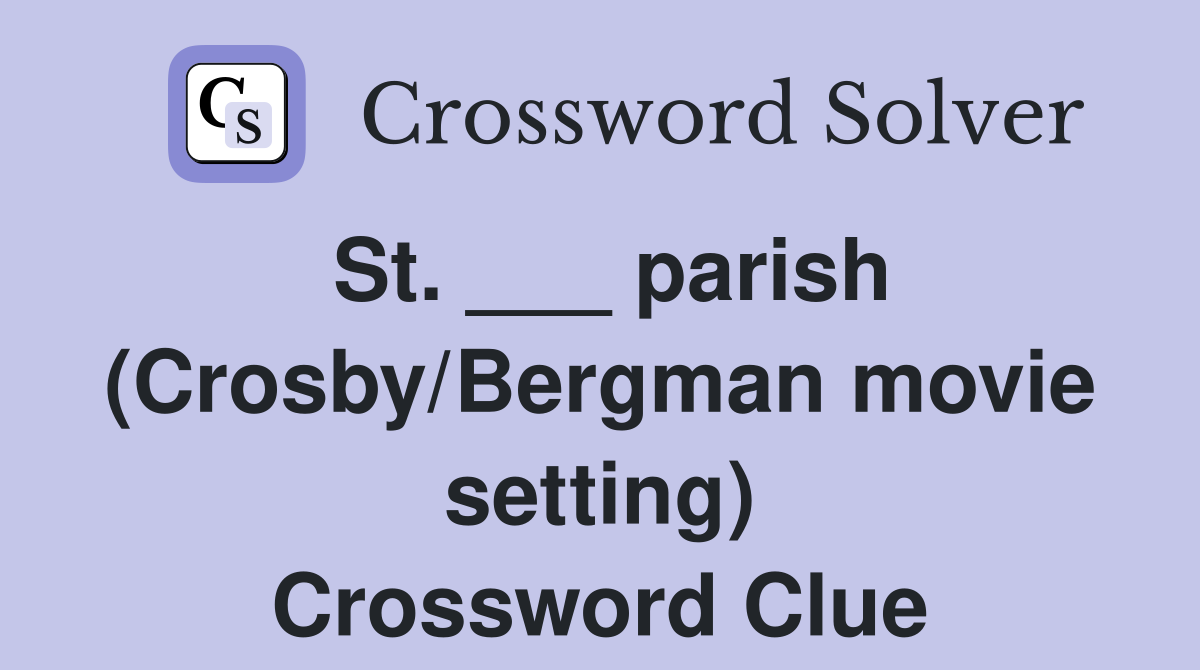 St. ___ parish (Crosby/Bergman movie setting) Crossword Clue