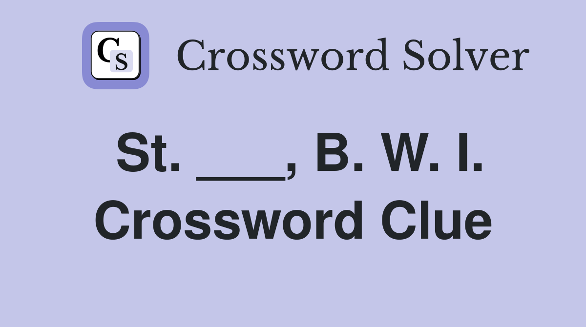 St. ___, B. W. I. Crossword Clue
