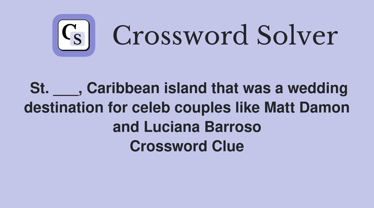 St. ___, Caribbean island that was a wedding destination for celeb couples like Matt Damon and Luciana Barroso Crossword Clue