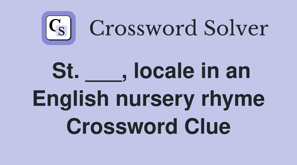 St. ___, locale in an English nursery rhyme Crossword Clue
