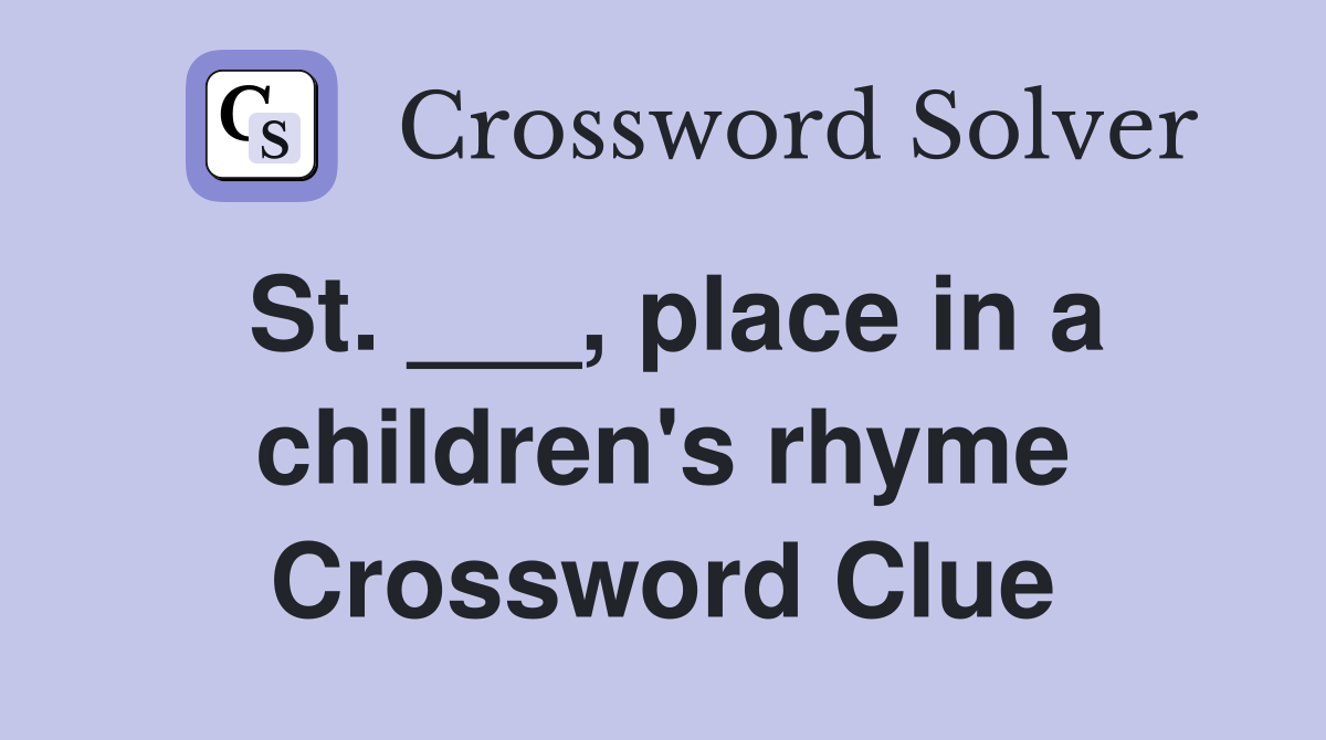 St. ___, place in a children's rhyme Crossword Clue