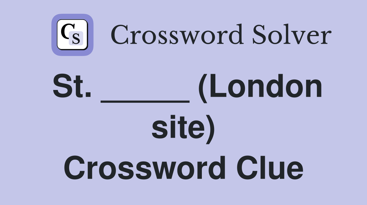St. _____ (London site) Crossword Clue