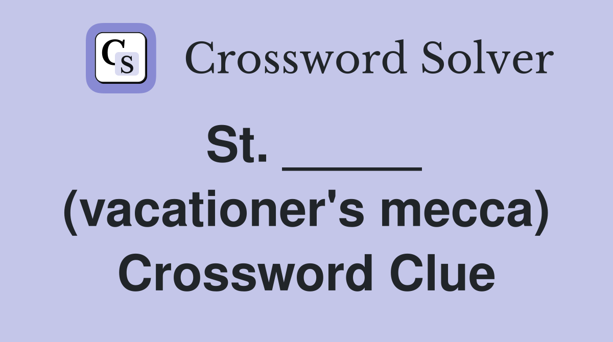 St. _____ (vacationer's mecca) Crossword Clue