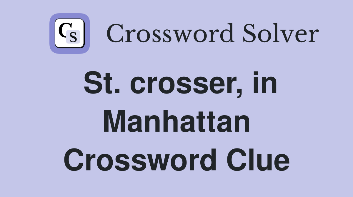 St. crosser, in Manhattan Crossword Clue