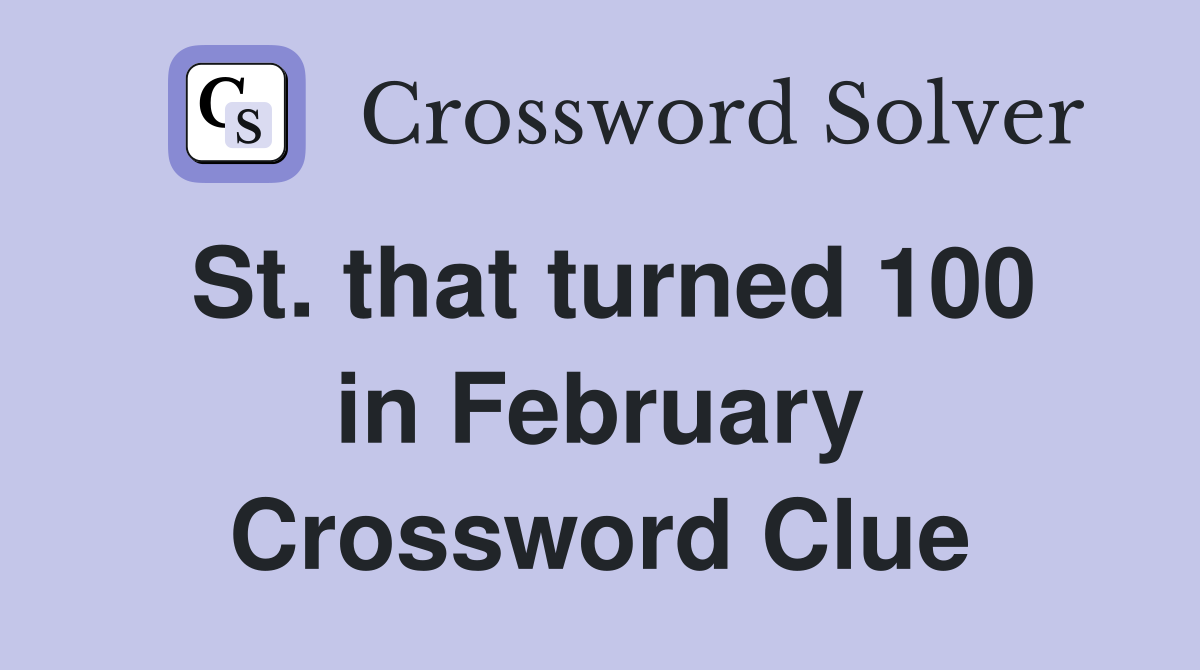St. that turned 100 in February Crossword Clue