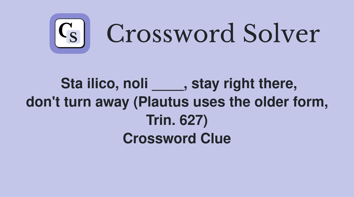 Sta ilico, noli ____, stay right there, don't turn away (Plautus uses the older form, Trin. 627) Crossword Clue