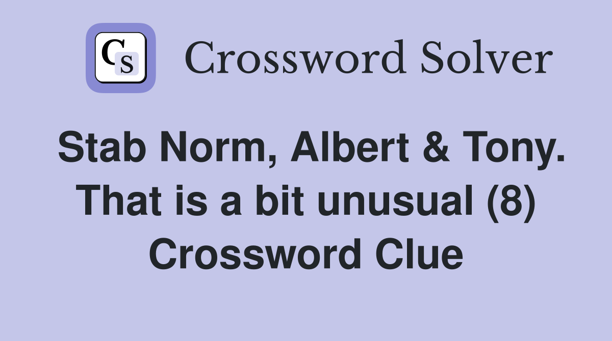 Stab Norm, Albert & Tony. That is a bit unusual (8) Crossword Clue