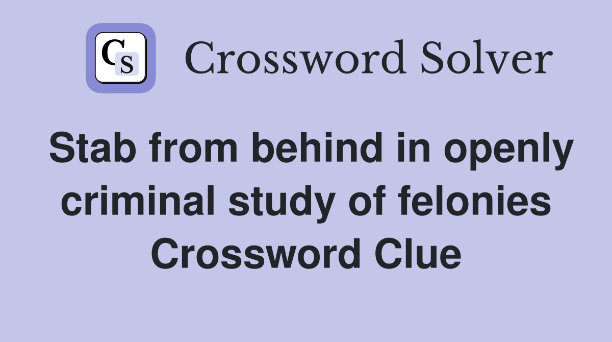 Stab from behind in openly criminal study of felonies Crossword Clue