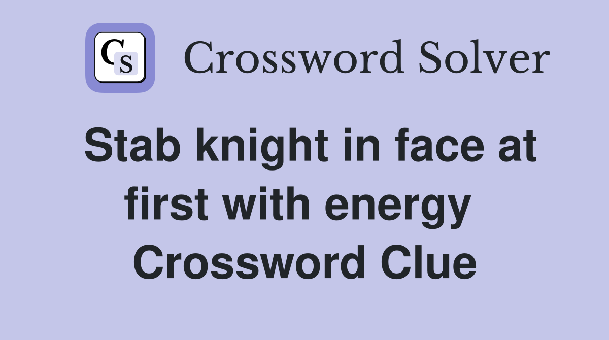 Stab knight in face at first with energy  Crossword Clue