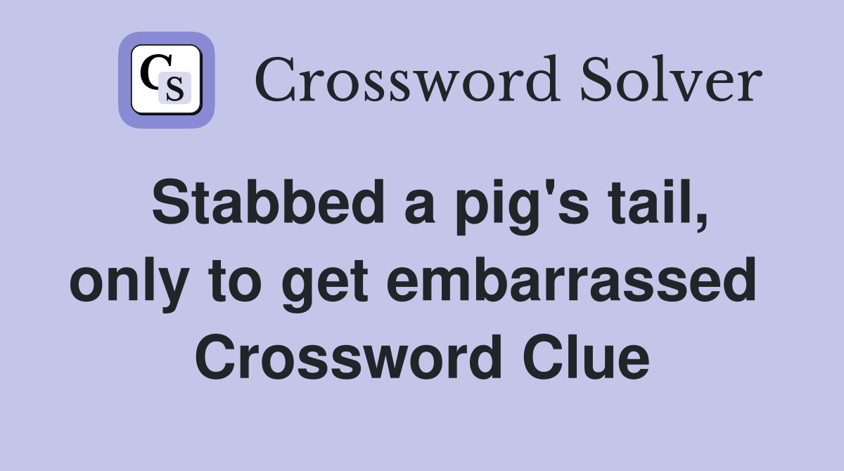 Stabbed a pig's tail, only to get embarrassed  Crossword Clue