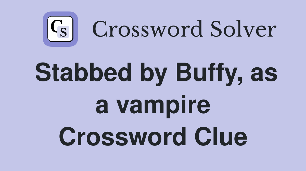 Stabbed by Buffy, as a vampire Crossword Clue