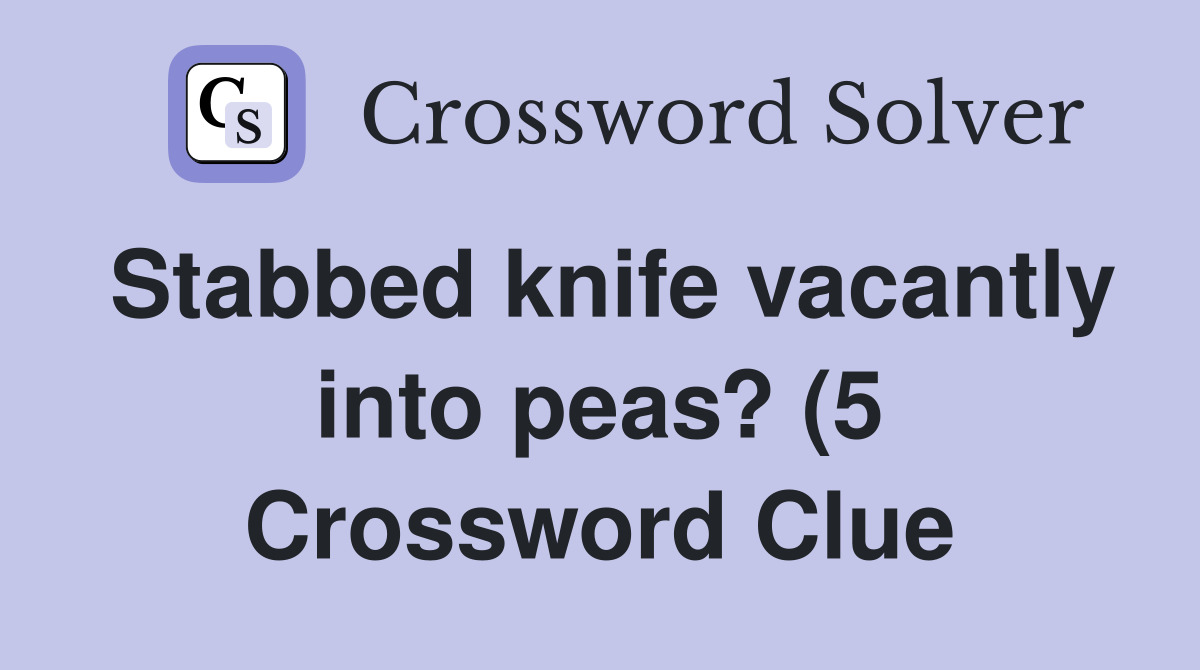 Stabbed knife vacantly into peas? (5 Crossword Clue
