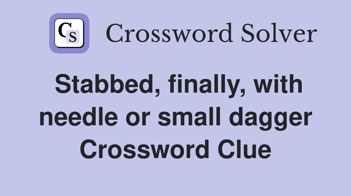 Stabbed, finally, with needle or small dagger Crossword Clue