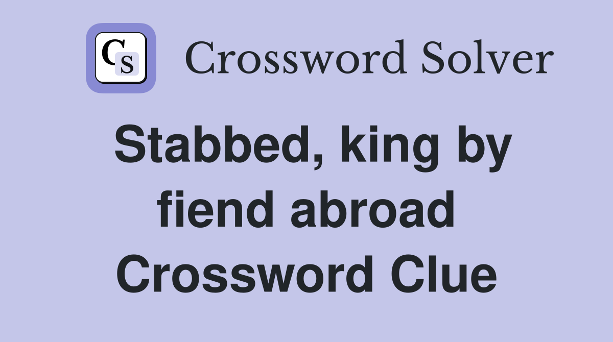 Stabbed, king by fiend abroad Crossword Clue