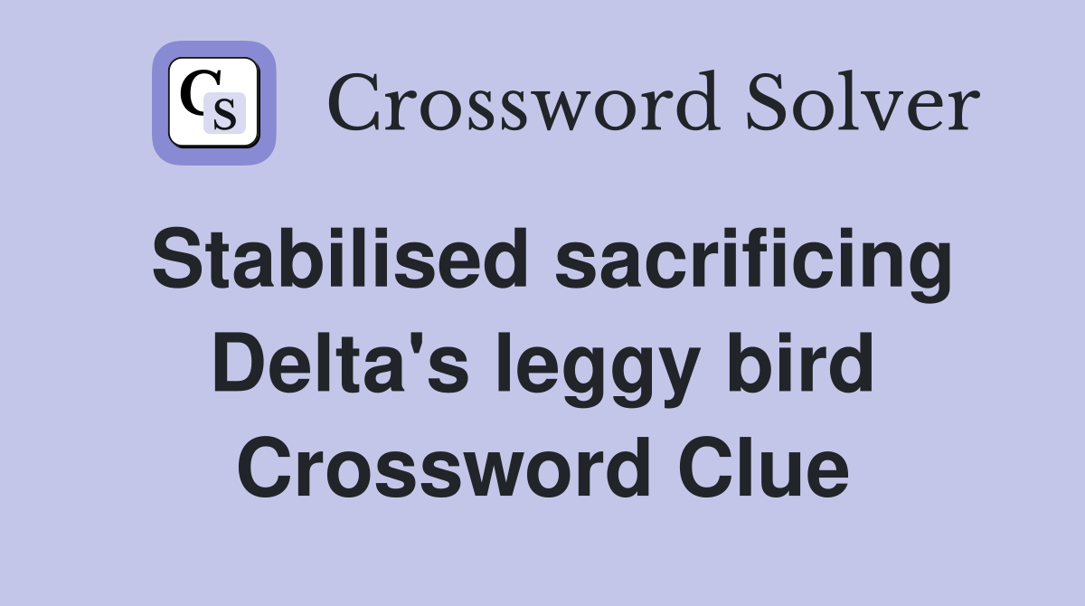 Stabilised sacrificing Delta's leggy bird Crossword Clue