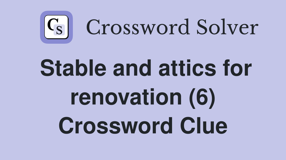 Stable and attics for renovation (6) Crossword Clue