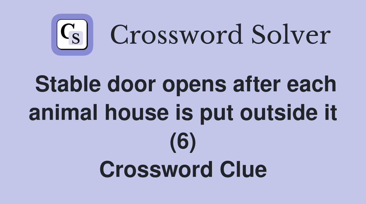 Stable door opens after each animal house is put outside it (6) Crossword Clue