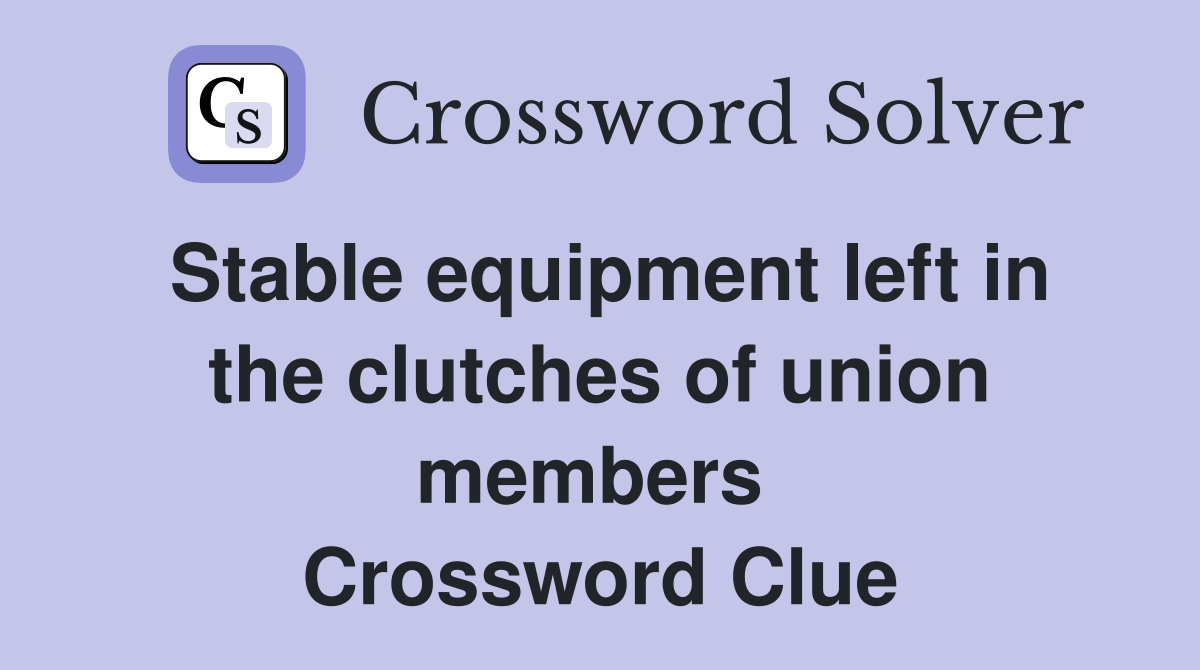 Stable equipment left in the clutches of union members  Crossword Clue