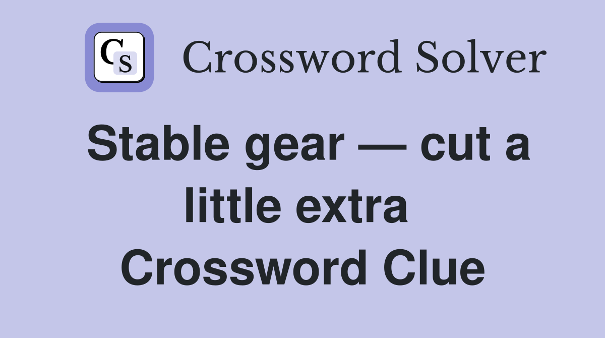 Stable gear — cut a little extra  Crossword Clue
