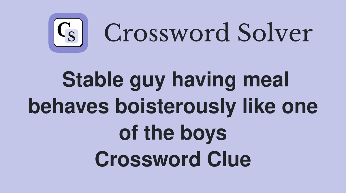 Stable guy having meal behaves boisterously like one of the boys Crossword Clue