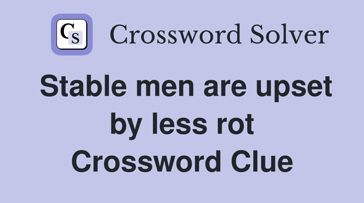 Stable men are upset by less rot Crossword Clue
