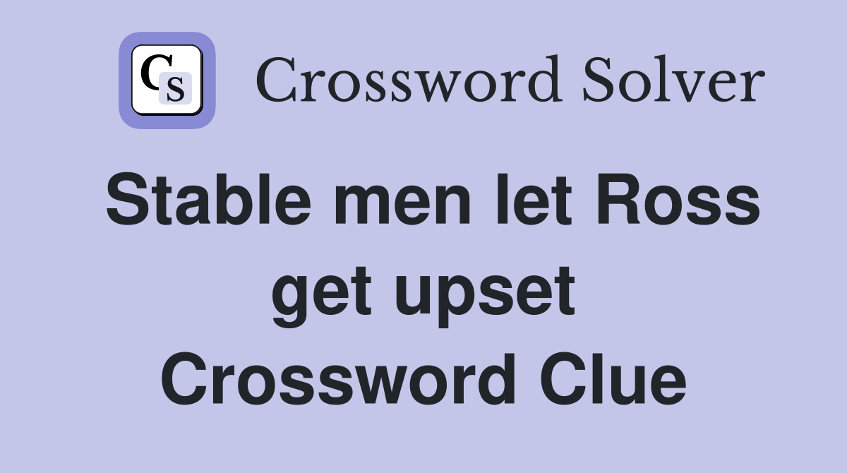 Stable men let Ross get upset Crossword Clue