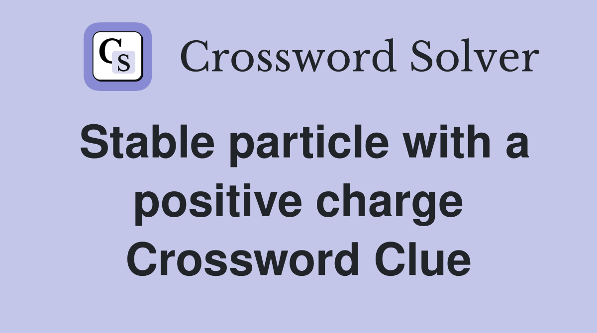 Stable particle with a positive charge Crossword Clue