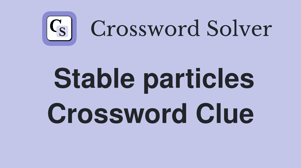 Stable particles Crossword Clue
