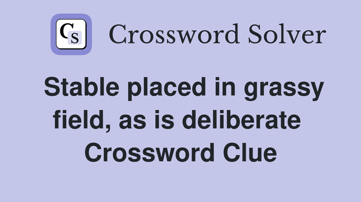 Stable placed in grassy field, as is deliberate  Crossword Clue
