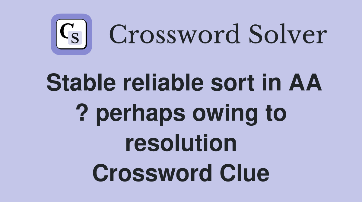 Stable reliable sort in AA ? perhaps owing to resolution Crossword Clue