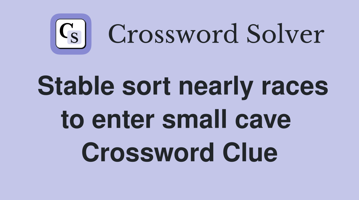 Stable sort nearly races to enter small cave  Crossword Clue