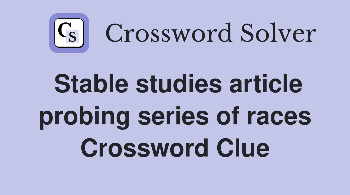 Stable studies article probing series of races Crossword Clue