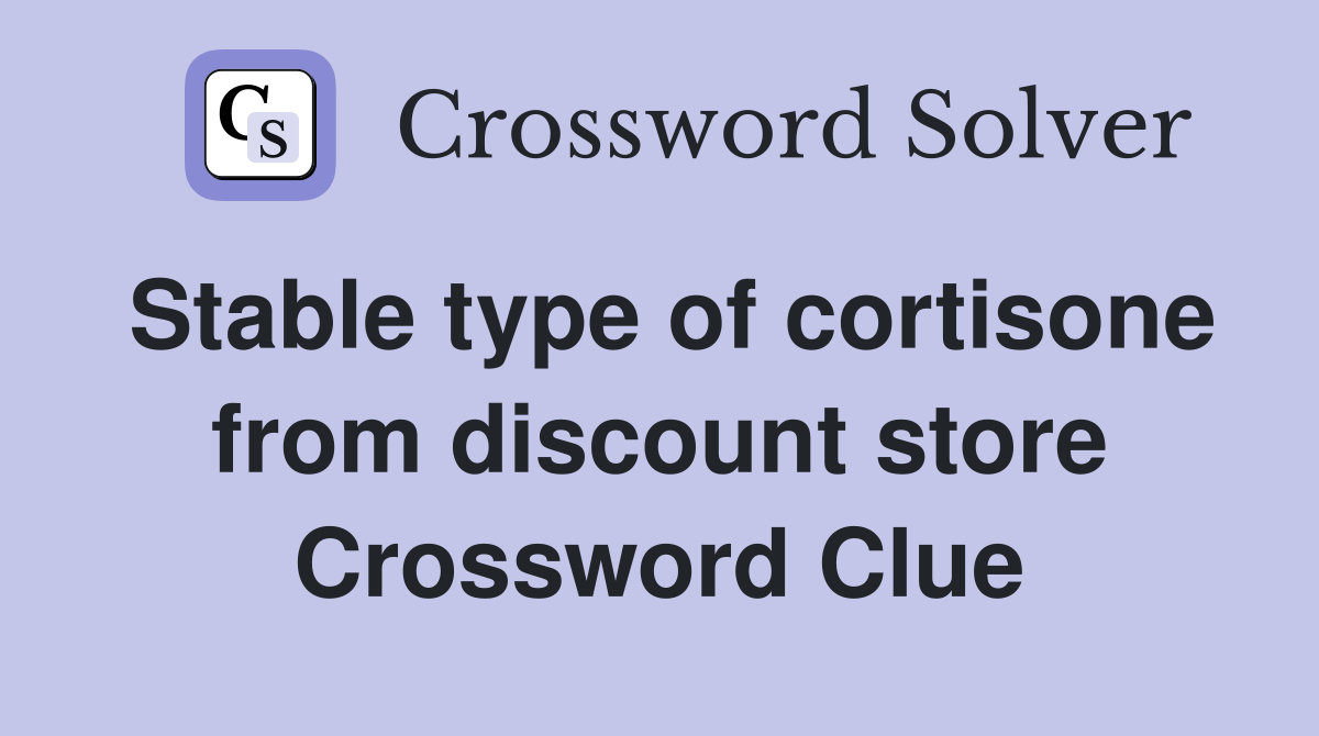 Stable type of cortisone from discount store Crossword Clue