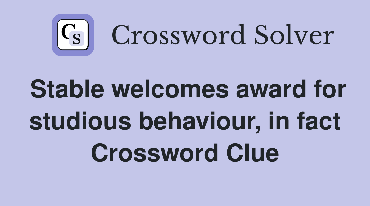 Stable welcomes award for studious behaviour, in fact Crossword Clue