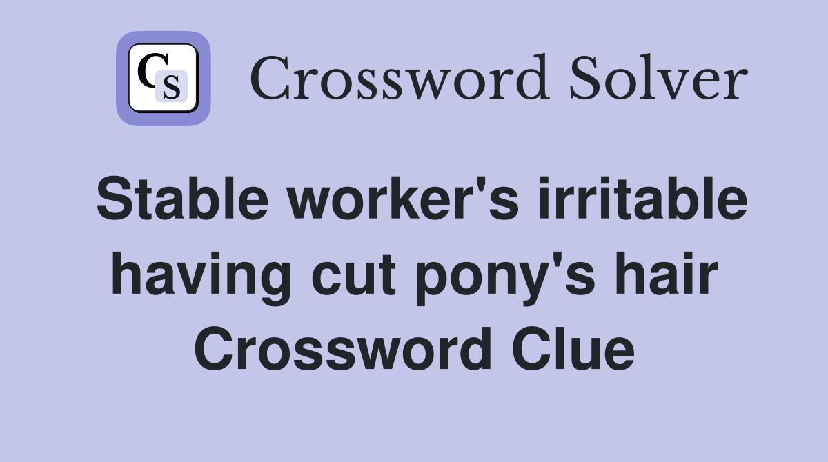 Stable worker's irritable having cut pony's hair Crossword Clue