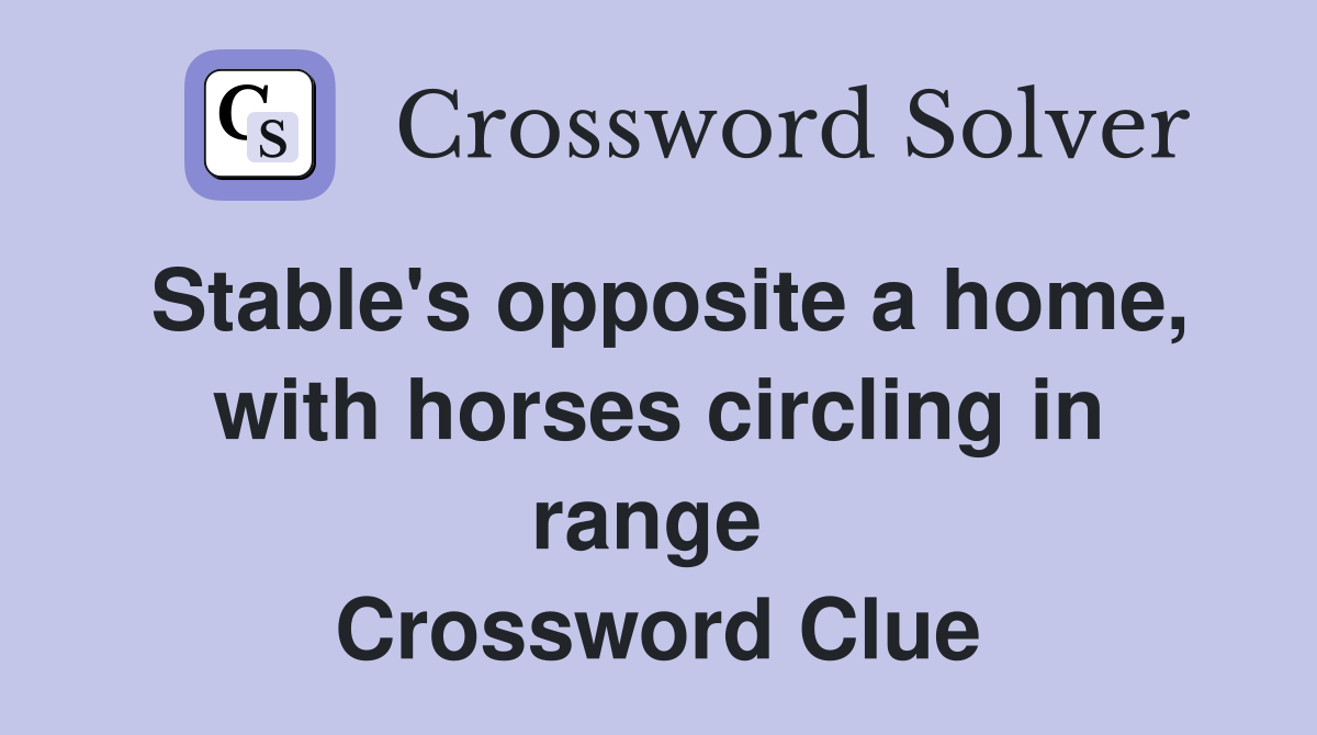 Stable's opposite a home, with horses circling in range  Crossword Clue
