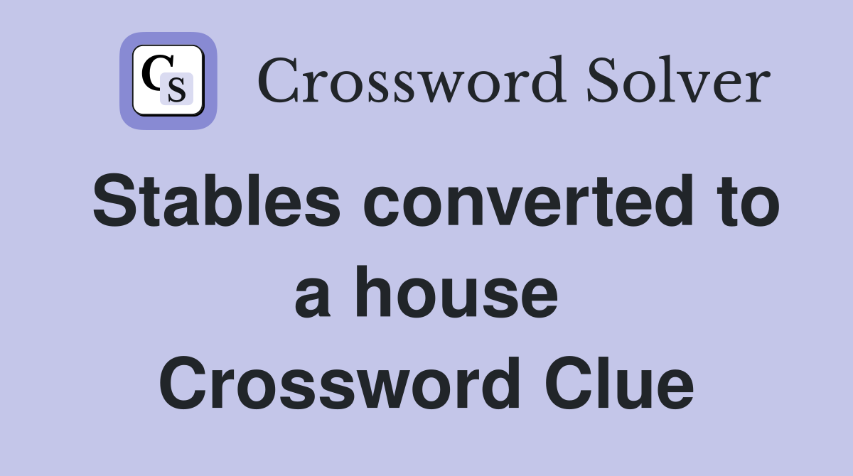 Stables converted to a house Crossword Clue