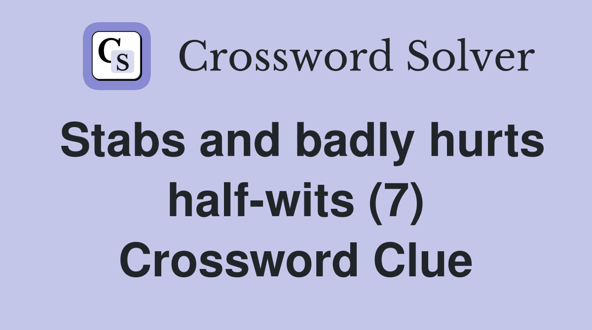 Stabs and badly hurts half-wits (7) Crossword Clue