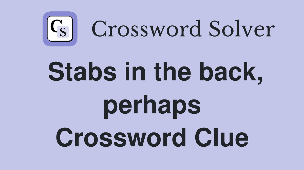 Stabs in the back, perhaps Crossword Clue