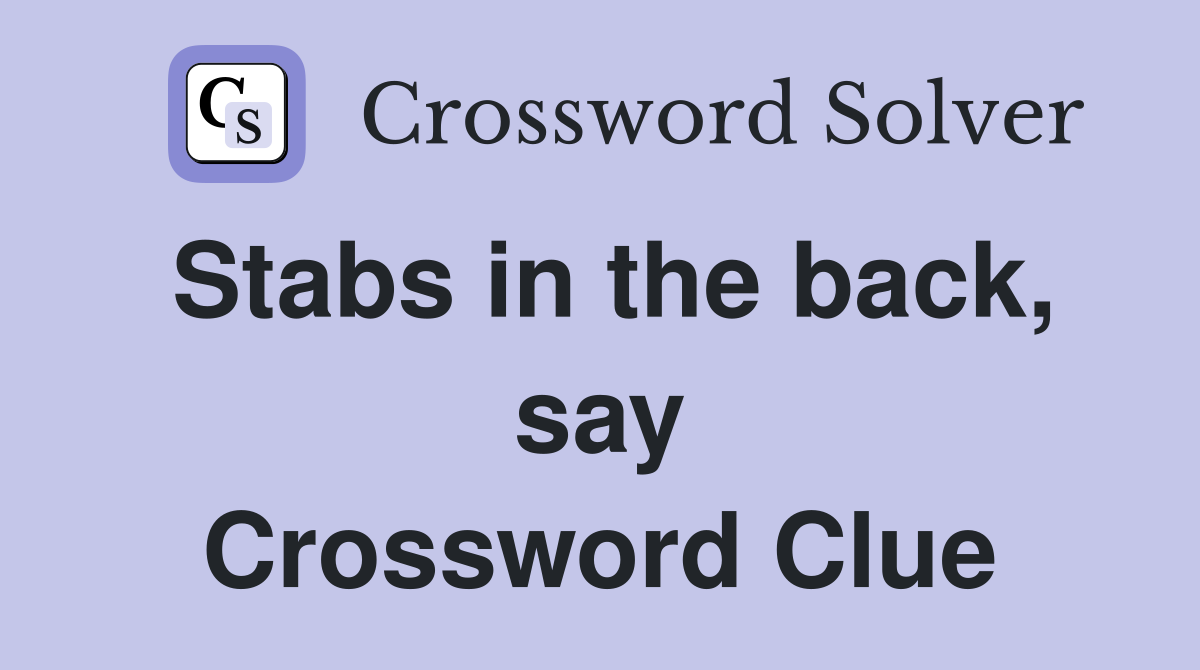 Stabs in the back, say Crossword Clue