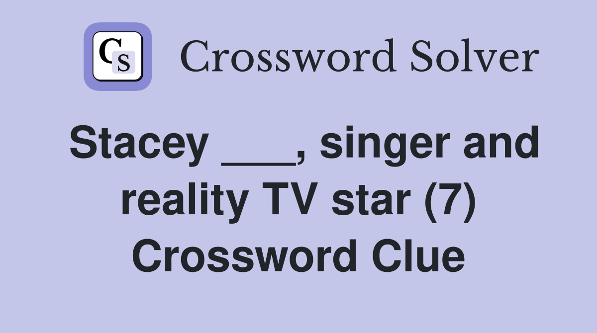 Stacey ___, singer and reality TV star (7) Crossword Clue
