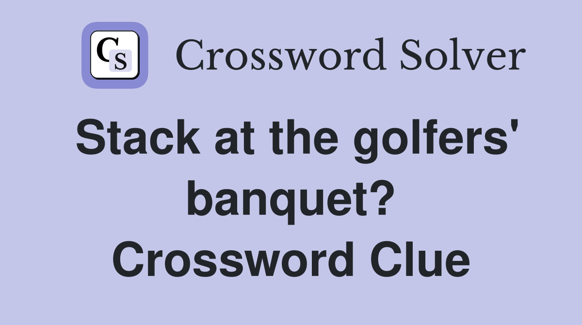 Stack at the golfers' banquet? Crossword Clue