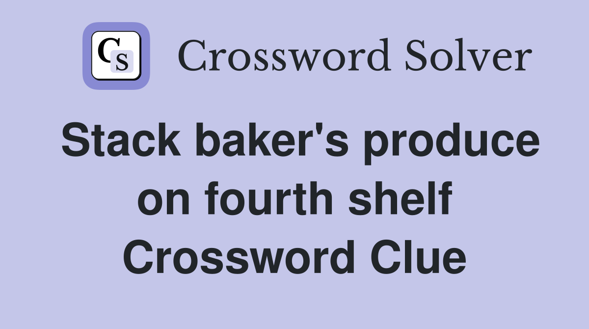 Stack baker's produce on fourth shelf Crossword Clue