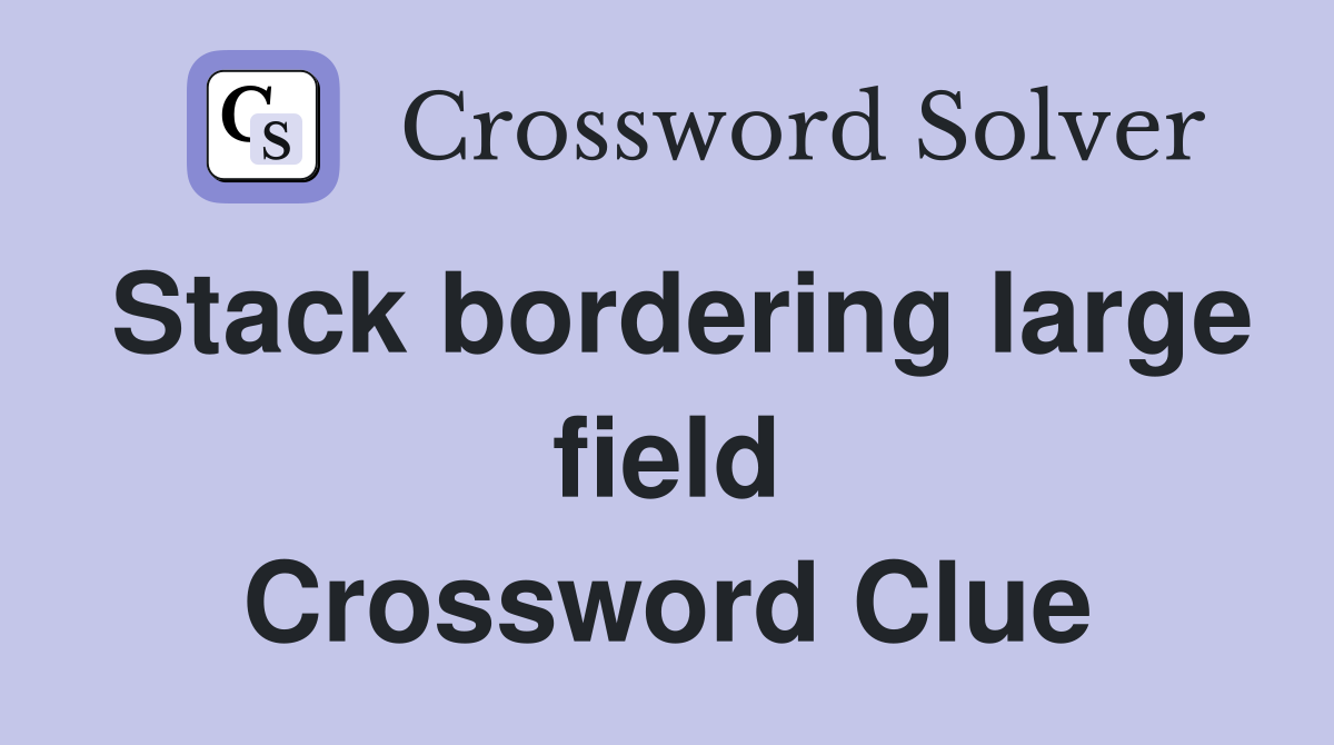 Stack bordering large field Crossword Clue